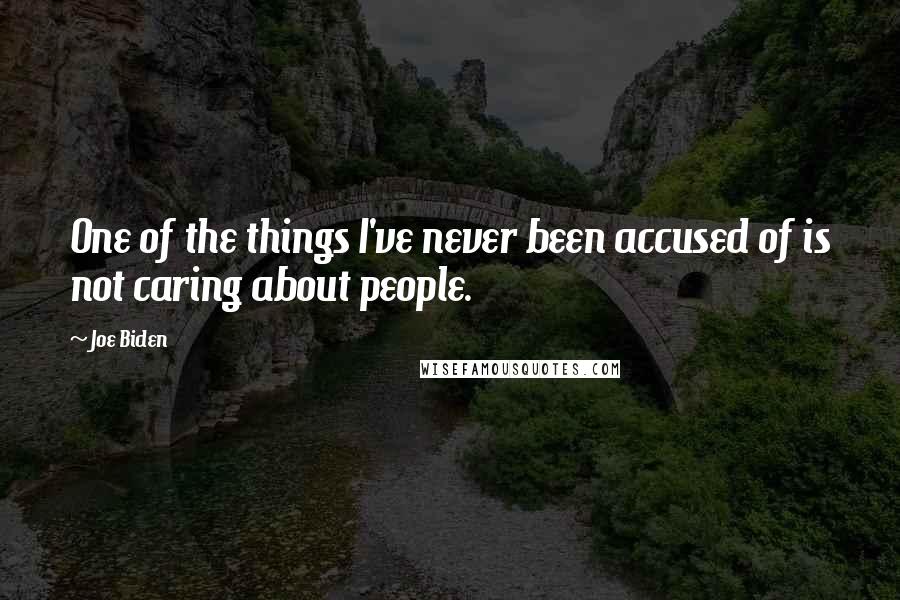 Joe Biden Quotes: One of the things I've never been accused of is not caring about people.