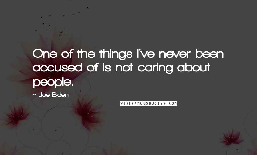 Joe Biden Quotes: One of the things I've never been accused of is not caring about people.