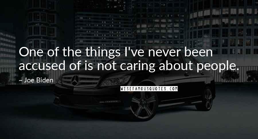 Joe Biden Quotes: One of the things I've never been accused of is not caring about people.