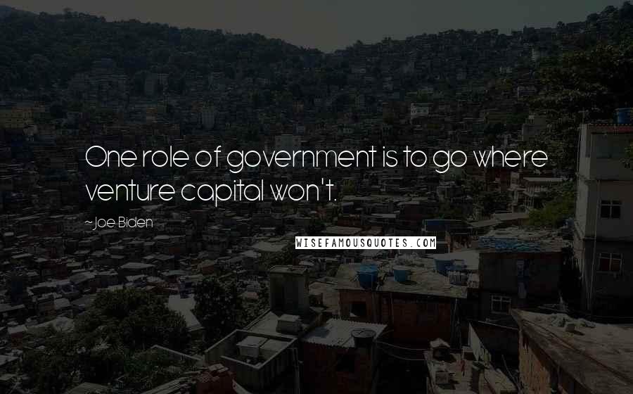 Joe Biden Quotes: One role of government is to go where venture capital won't.