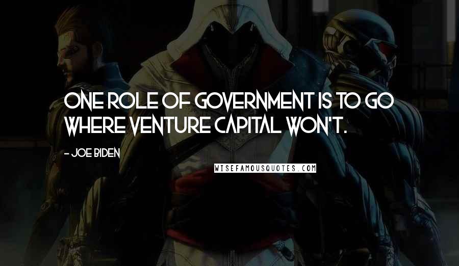 Joe Biden Quotes: One role of government is to go where venture capital won't.