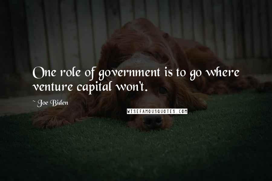 Joe Biden Quotes: One role of government is to go where venture capital won't.