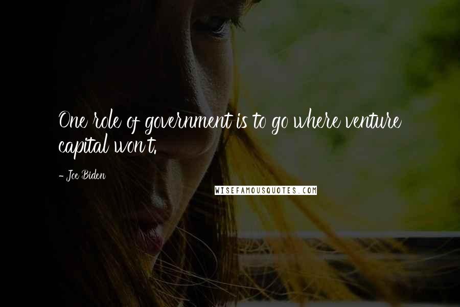 Joe Biden Quotes: One role of government is to go where venture capital won't.
