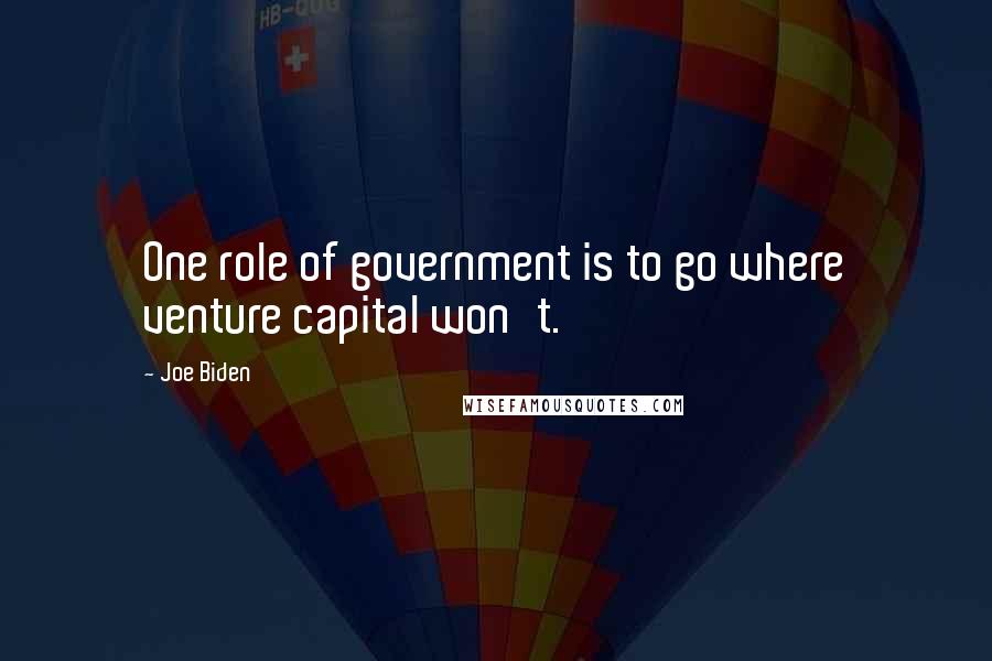 Joe Biden Quotes: One role of government is to go where venture capital won't.