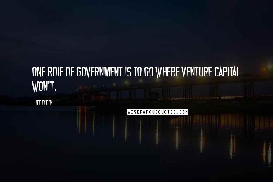 Joe Biden Quotes: One role of government is to go where venture capital won't.