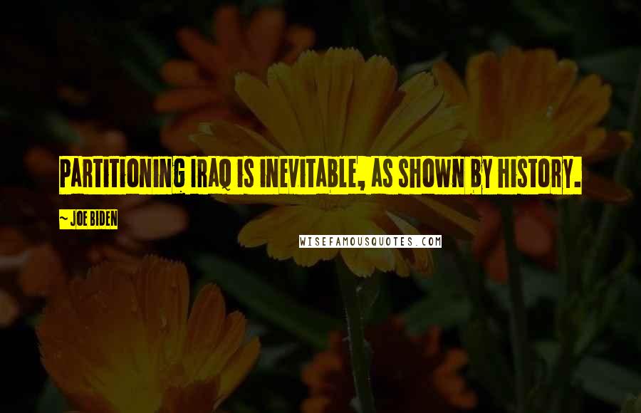 Joe Biden Quotes: Partitioning Iraq is inevitable, as shown by history.