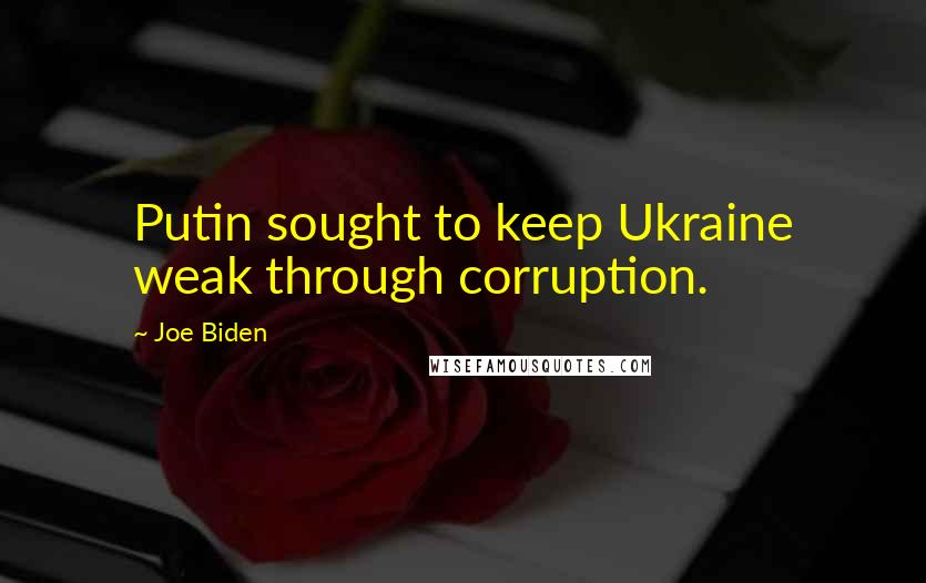 Joe Biden Quotes: Putin sought to keep Ukraine weak through corruption.