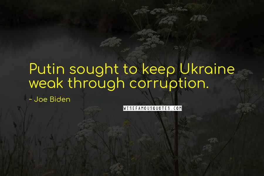 Joe Biden Quotes: Putin sought to keep Ukraine weak through corruption.