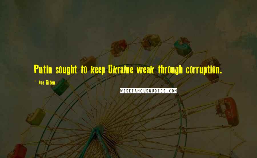 Joe Biden Quotes: Putin sought to keep Ukraine weak through corruption.