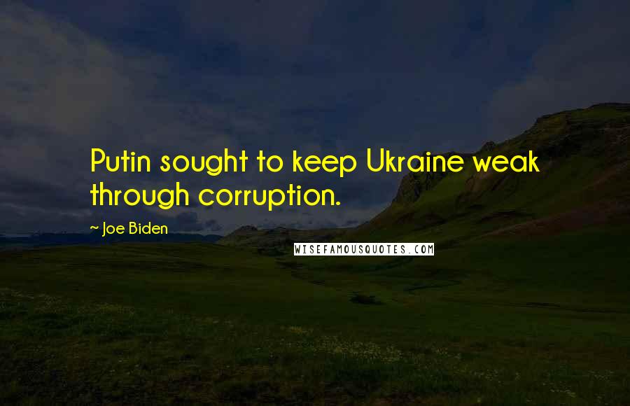 Joe Biden Quotes: Putin sought to keep Ukraine weak through corruption.