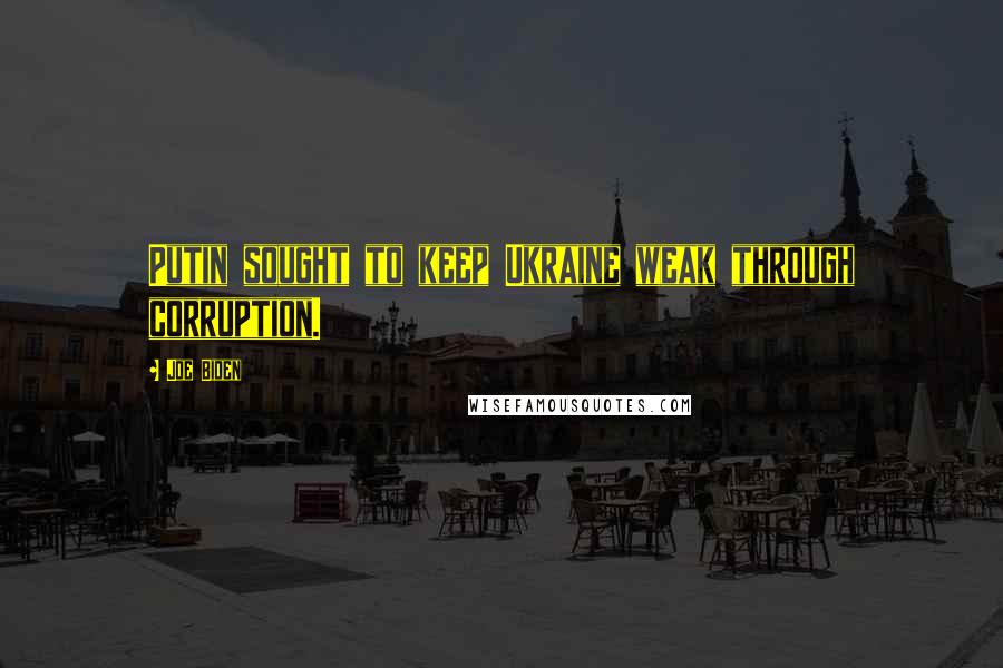 Joe Biden Quotes: Putin sought to keep Ukraine weak through corruption.