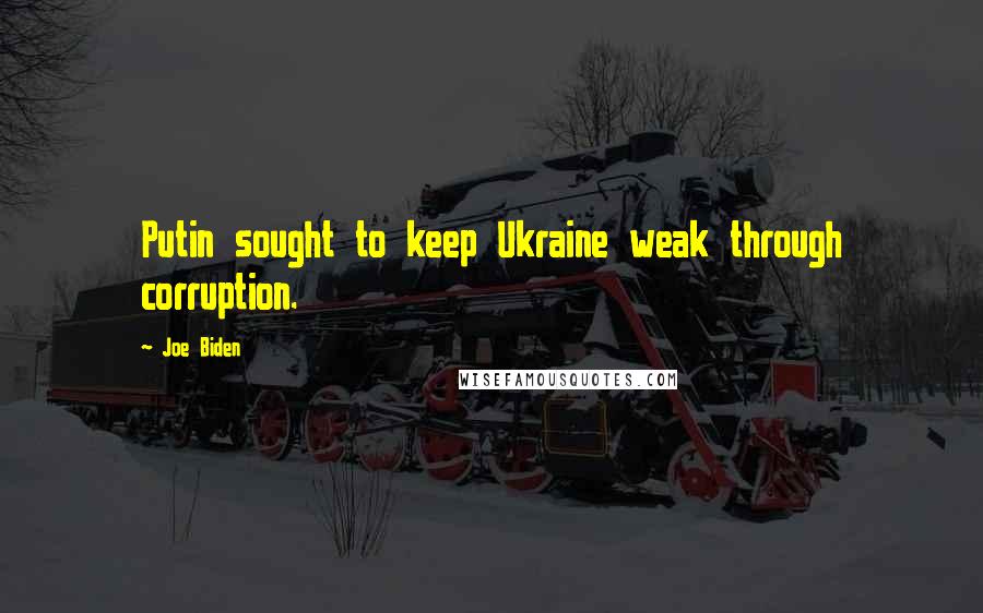Joe Biden Quotes: Putin sought to keep Ukraine weak through corruption.