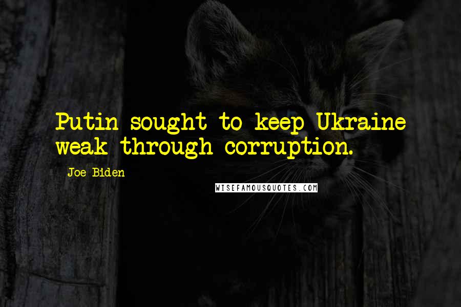 Joe Biden Quotes: Putin sought to keep Ukraine weak through corruption.