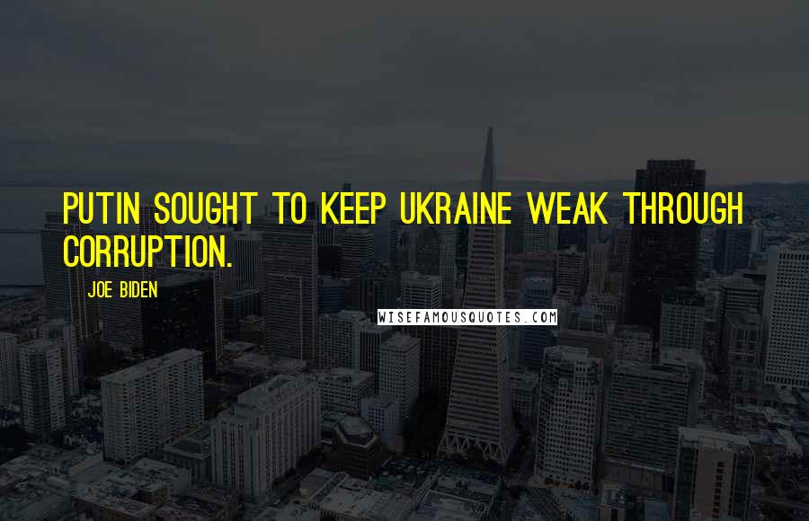 Joe Biden Quotes: Putin sought to keep Ukraine weak through corruption.