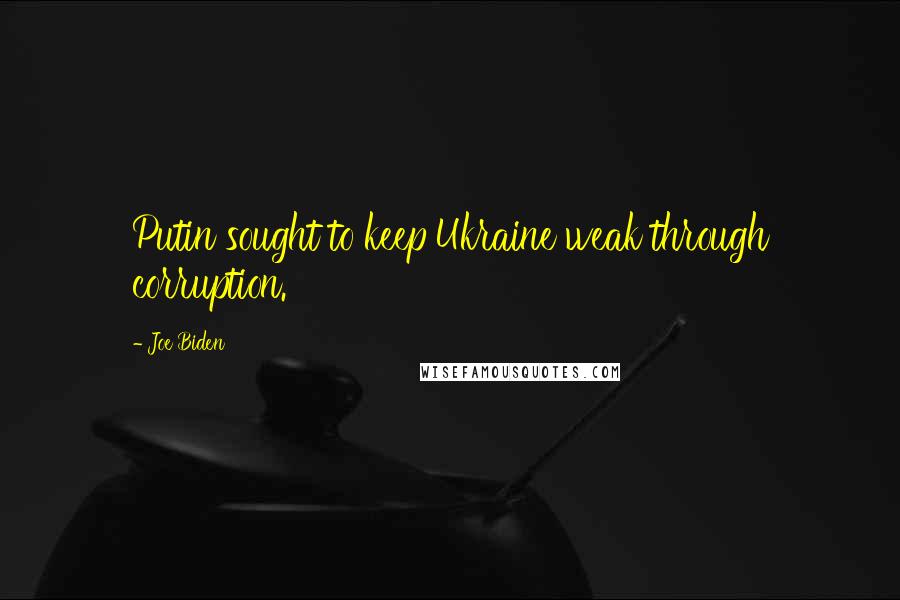 Joe Biden Quotes: Putin sought to keep Ukraine weak through corruption.