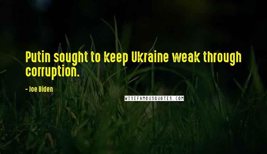 Joe Biden Quotes: Putin sought to keep Ukraine weak through corruption.