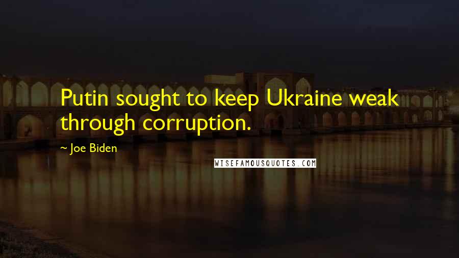 Joe Biden Quotes: Putin sought to keep Ukraine weak through corruption.
