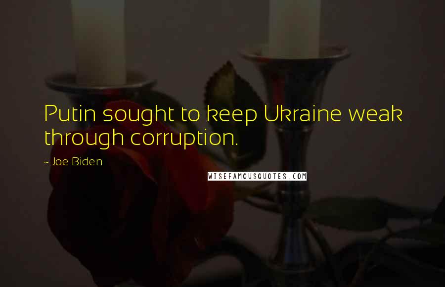 Joe Biden Quotes: Putin sought to keep Ukraine weak through corruption.