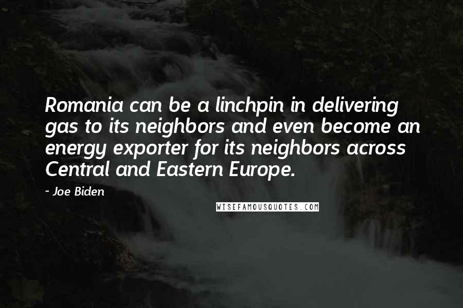 Joe Biden Quotes: Romania can be a linchpin in delivering gas to its neighbors and even become an energy exporter for its neighbors across Central and Eastern Europe.