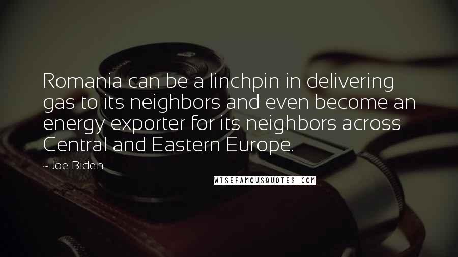 Joe Biden Quotes: Romania can be a linchpin in delivering gas to its neighbors and even become an energy exporter for its neighbors across Central and Eastern Europe.