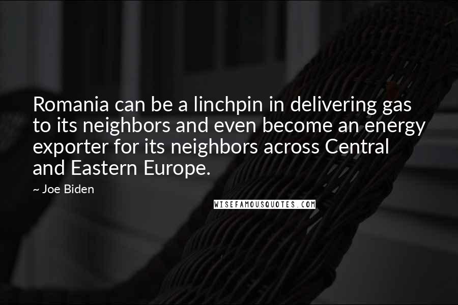 Joe Biden Quotes: Romania can be a linchpin in delivering gas to its neighbors and even become an energy exporter for its neighbors across Central and Eastern Europe.