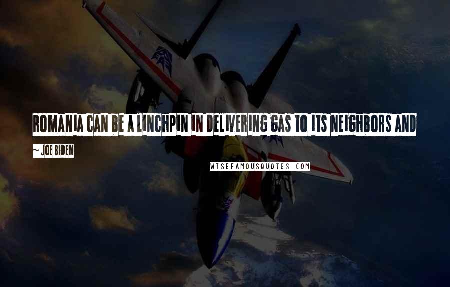 Joe Biden Quotes: Romania can be a linchpin in delivering gas to its neighbors and even become an energy exporter for its neighbors across Central and Eastern Europe.