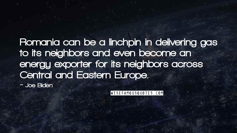 Joe Biden Quotes: Romania can be a linchpin in delivering gas to its neighbors and even become an energy exporter for its neighbors across Central and Eastern Europe.