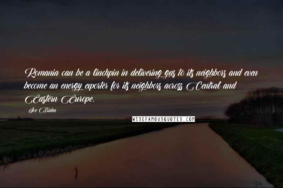 Joe Biden Quotes: Romania can be a linchpin in delivering gas to its neighbors and even become an energy exporter for its neighbors across Central and Eastern Europe.