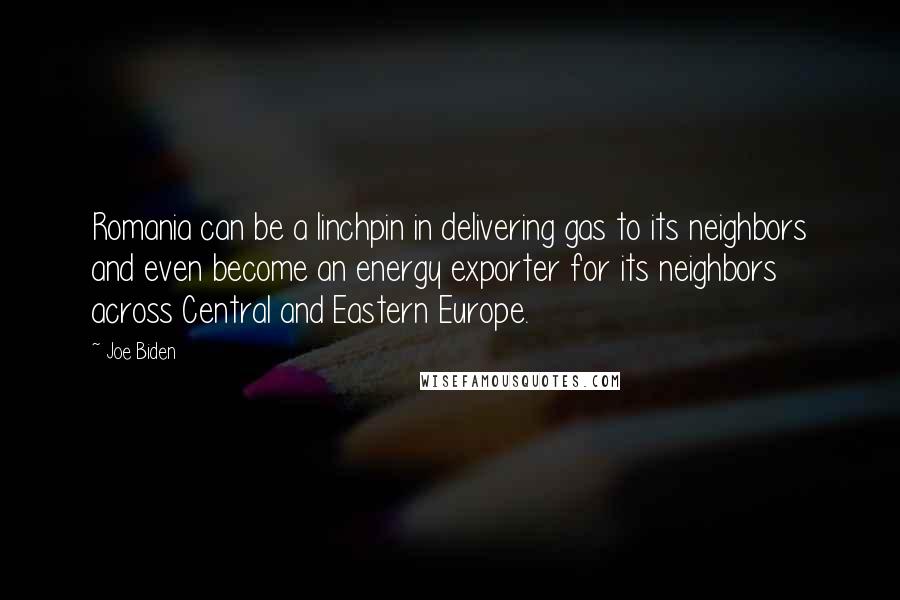 Joe Biden Quotes: Romania can be a linchpin in delivering gas to its neighbors and even become an energy exporter for its neighbors across Central and Eastern Europe.