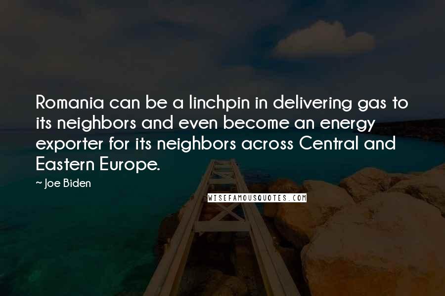 Joe Biden Quotes: Romania can be a linchpin in delivering gas to its neighbors and even become an energy exporter for its neighbors across Central and Eastern Europe.