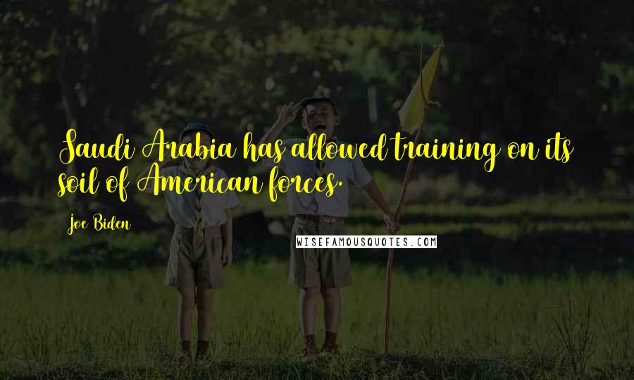 Joe Biden Quotes: Saudi Arabia has allowed training on its soil of American forces.