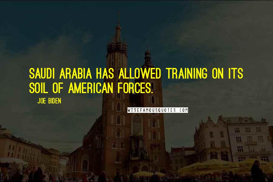 Joe Biden Quotes: Saudi Arabia has allowed training on its soil of American forces.