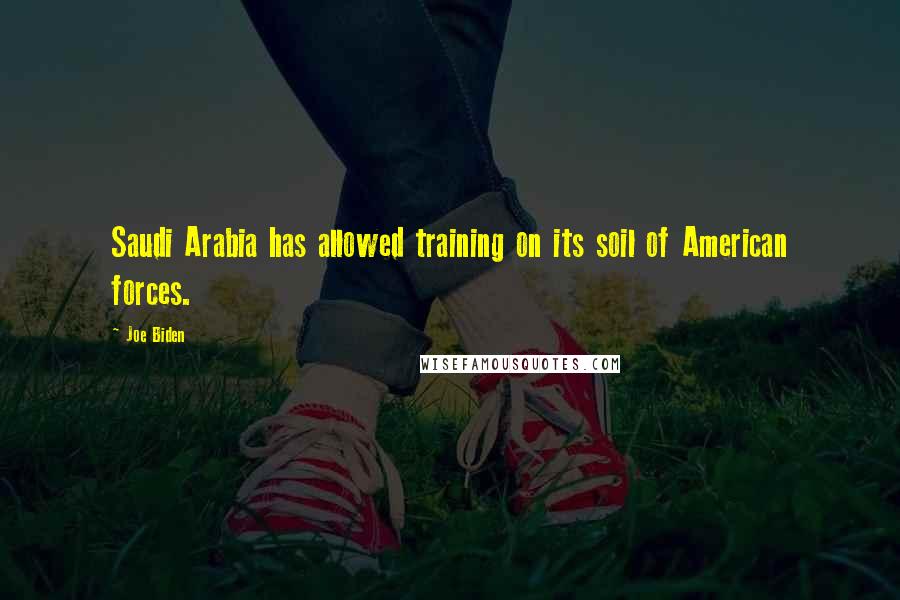 Joe Biden Quotes: Saudi Arabia has allowed training on its soil of American forces.