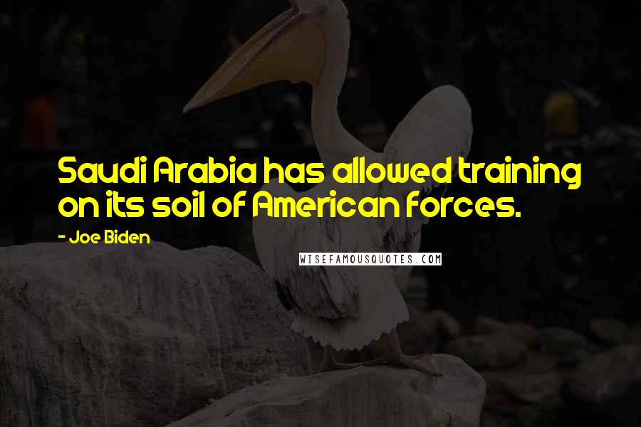 Joe Biden Quotes: Saudi Arabia has allowed training on its soil of American forces.