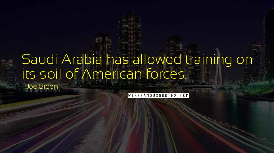 Joe Biden Quotes: Saudi Arabia has allowed training on its soil of American forces.