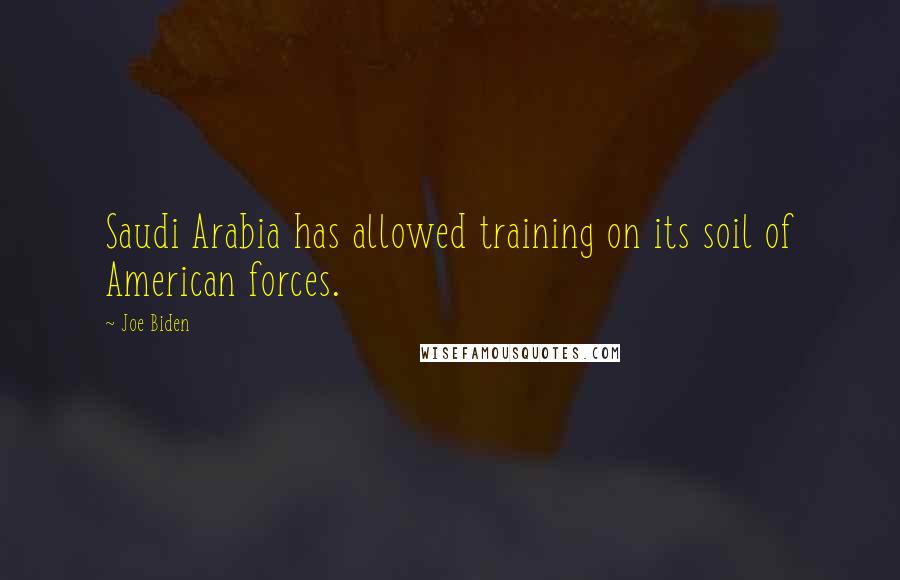 Joe Biden Quotes: Saudi Arabia has allowed training on its soil of American forces.