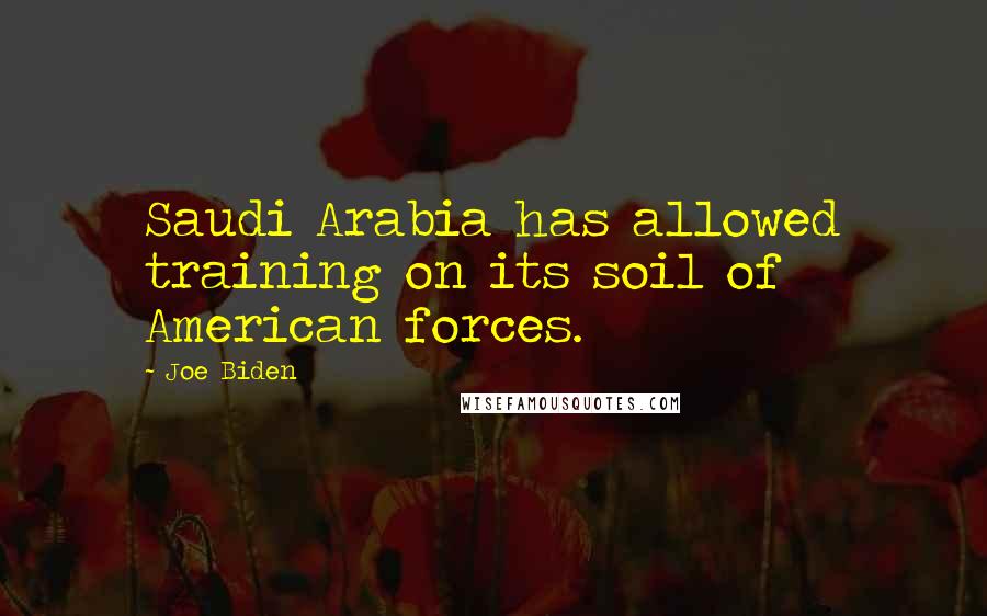 Joe Biden Quotes: Saudi Arabia has allowed training on its soil of American forces.