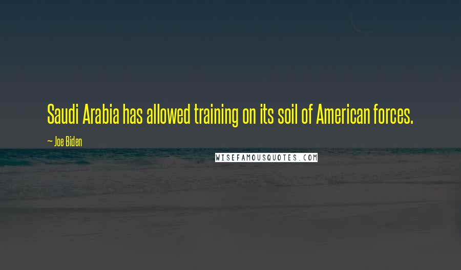 Joe Biden Quotes: Saudi Arabia has allowed training on its soil of American forces.