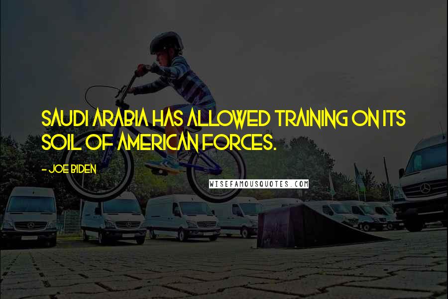 Joe Biden Quotes: Saudi Arabia has allowed training on its soil of American forces.