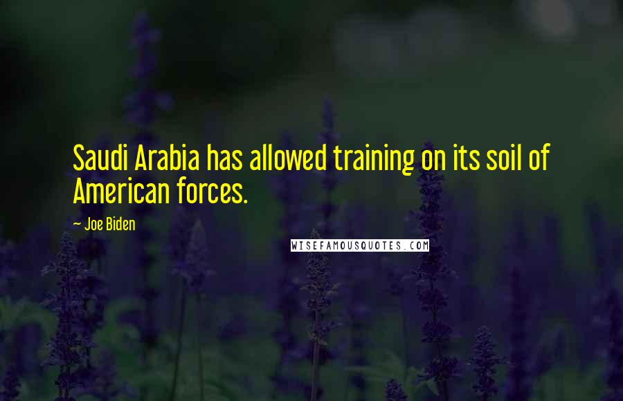 Joe Biden Quotes: Saudi Arabia has allowed training on its soil of American forces.