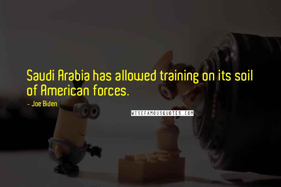 Joe Biden Quotes: Saudi Arabia has allowed training on its soil of American forces.