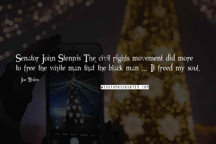 Joe Biden Quotes: Senator John Stennis:The civil rights movement did more to free the white man that the black man ... It freed my soul.