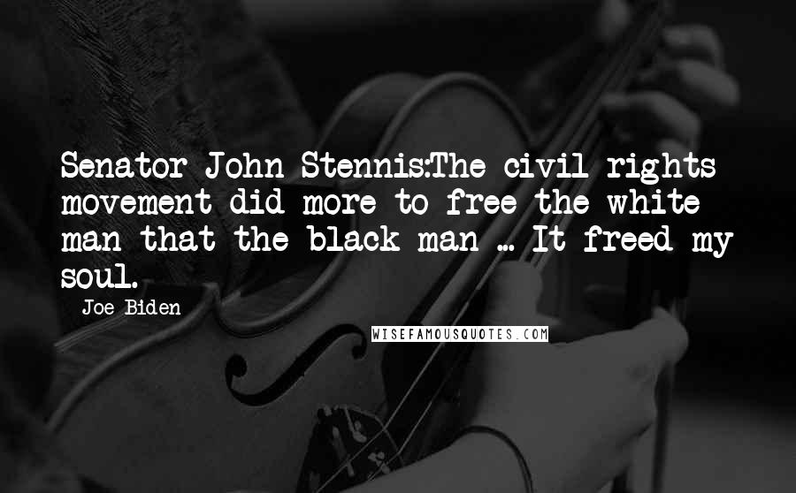 Joe Biden Quotes: Senator John Stennis:The civil rights movement did more to free the white man that the black man ... It freed my soul.