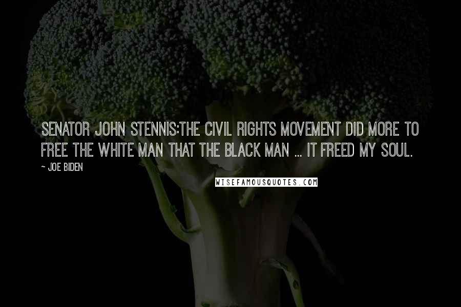 Joe Biden Quotes: Senator John Stennis:The civil rights movement did more to free the white man that the black man ... It freed my soul.