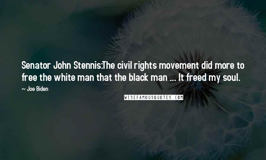 Joe Biden Quotes: Senator John Stennis:The civil rights movement did more to free the white man that the black man ... It freed my soul.