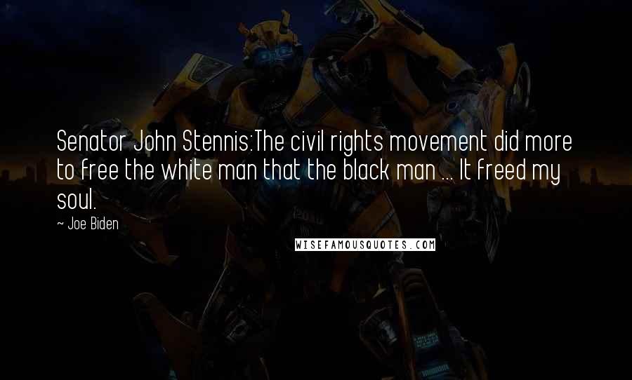 Joe Biden Quotes: Senator John Stennis:The civil rights movement did more to free the white man that the black man ... It freed my soul.