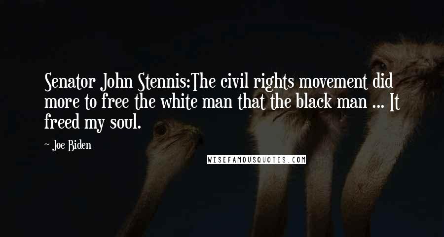 Joe Biden Quotes: Senator John Stennis:The civil rights movement did more to free the white man that the black man ... It freed my soul.