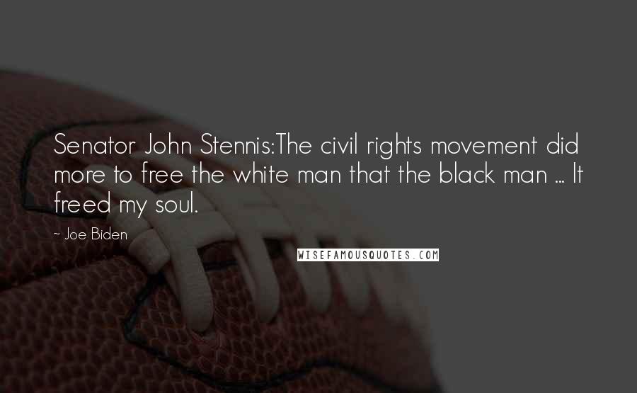 Joe Biden Quotes: Senator John Stennis:The civil rights movement did more to free the white man that the black man ... It freed my soul.