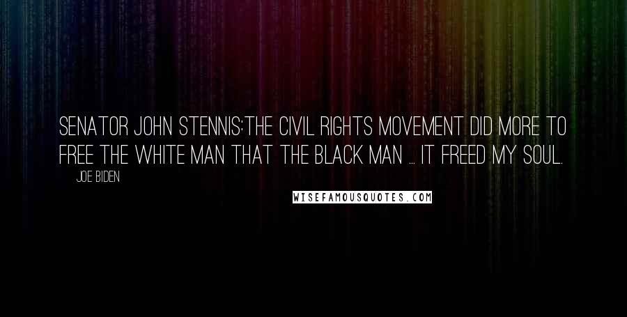 Joe Biden Quotes: Senator John Stennis:The civil rights movement did more to free the white man that the black man ... It freed my soul.