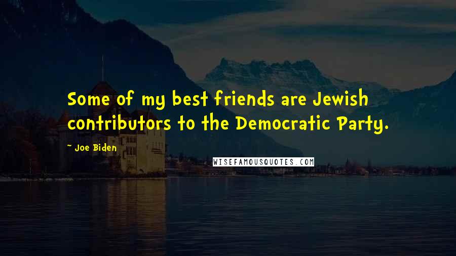 Joe Biden Quotes: Some of my best friends are Jewish contributors to the Democratic Party.